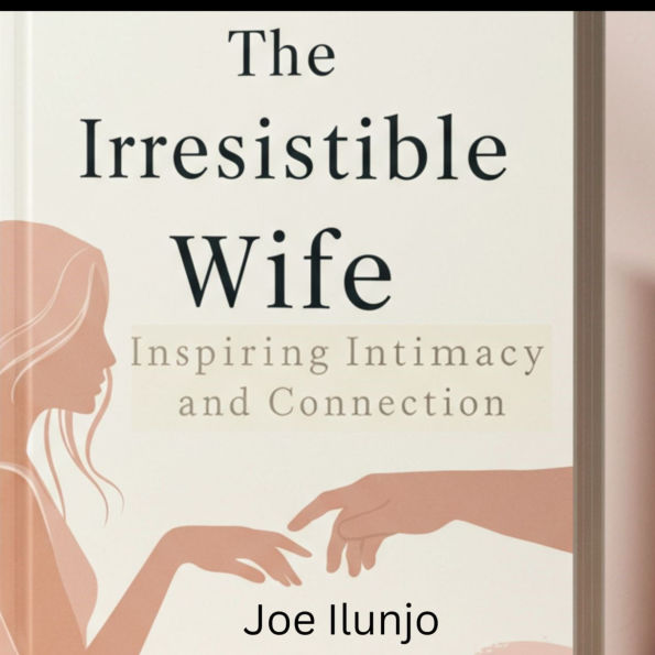 The Irresistible Wife: Inspiring Intimacy and Connection