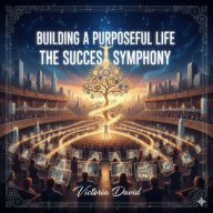 Building a Purposeful Life: The Success Symphony