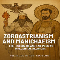 Zoroastrianism and Manichaeism: The History of Ancient Persia's Influential Religions
