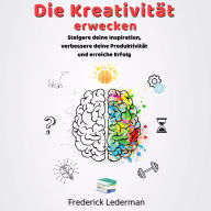 Die Kreativität erwecken: Steigere deine Inspiration, verbessere deine Produktivität und erreiche Erfolg