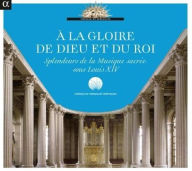 Title: À la Gloire de Dieu et du Roi: Splendeurs de la Musique Sacrée sous Louis XIV, Artist: N/A