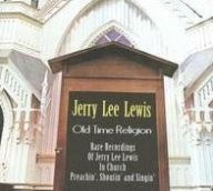 Title: Old Time Religion: Rare Recordings of Jerry Lee Lewis in Church Preachin', Shoutin' and, Artist: Jerry Lee Lewis