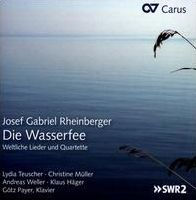 Josef Gabriel Rheinberger: Die Wasserfee - Weltliche Lieder und Quartette