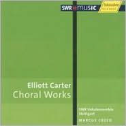 Elliott Carter: Choral Works