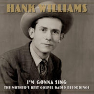 Title: I'm Gonna Sing: The Mother's Best Gospel Radio Recordings, Artist: Hank Williams