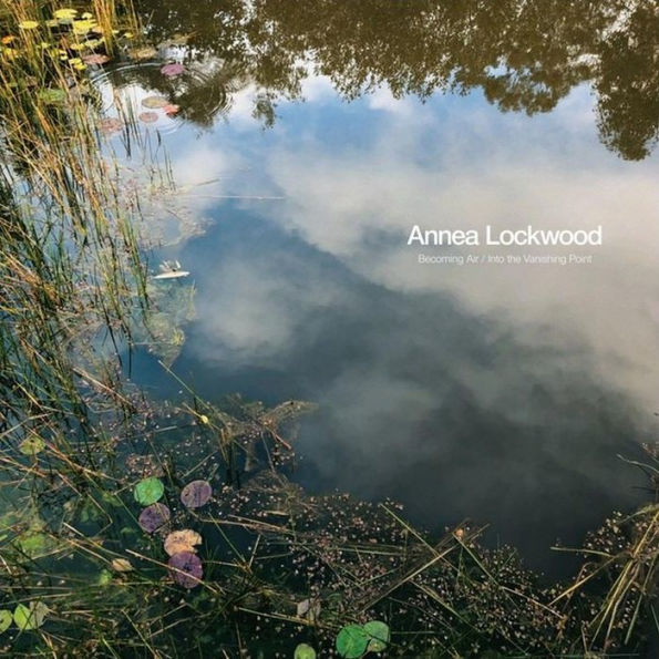 Annea Lockwood: Becoming Air; Into the Vanishing Point