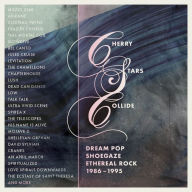 Title: Cherry Stars Collide: Dream Pop, Shoegaze & Ethereal Rock 1986-1995, Artist: 