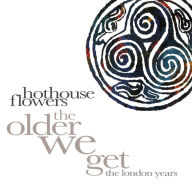 Title: The Older We Get: The London Years, Artist: Hothouse Flowers