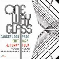 Title: One Way Glass: Dancefloor Prog, Brit Jazz & Funky Folk 1968-1975, Artist: 