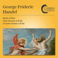 Title: Geroge Frideric Handel: Apollo e Dafne; Harp Concerto in B flat; Concerto Grosso in B flat, Artist: N/A