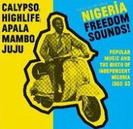 Title: Nigeria Freedom Sounds! Calypso, Highlife, Juju & Apala: Popular Music And The Birth Of, Artist: 