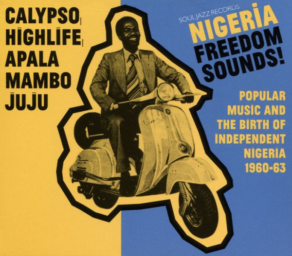 Nigeria Freedom Sounds! Calypso, Highlife, Juju & Apala: Popular Music and the Birth of Independent Nigeria 1960-63
