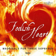 Title: Foolish Heart: Madrigals for Three Sopranos, Artist: Galan