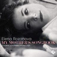 Title: My Mother's Songbook - Schubert, Schumann, Chopin, Liszt, Artist: Elena Rozanova