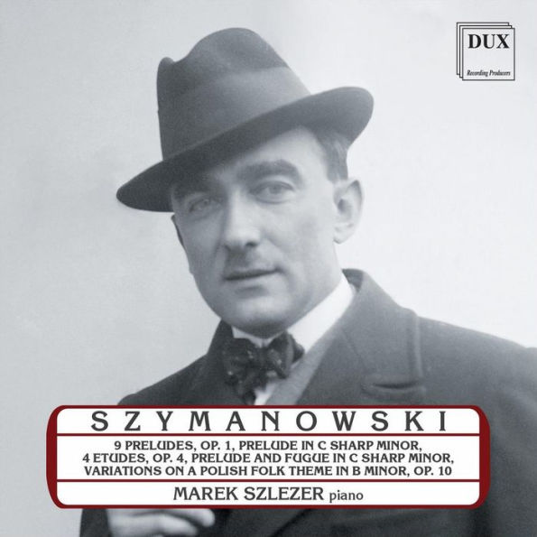 Szymanowski: 9 Preludes, Op. 1; Prelude in C Sharp Minor; 4 Etudes, Op. 4; Prelude and Fugue in C Sharp Minor; Variations on a Polish Folk Theme in B Minor, Op. 10