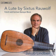 Title: A Lute by Sixtus Rauwolf: French and German Baroque Music, Artist: Jakob Lindberg