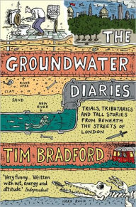 Title: The Groundwater Diaries: Trials, Tributaries and Tall Stories from Beneath the Streets of London, Author: Tim Bradford