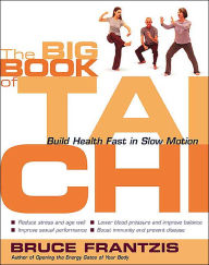 Title: Big Book of Tai Chi: Build Health Fast in Slow Motion, Author: Bruce Kumar Frantzis