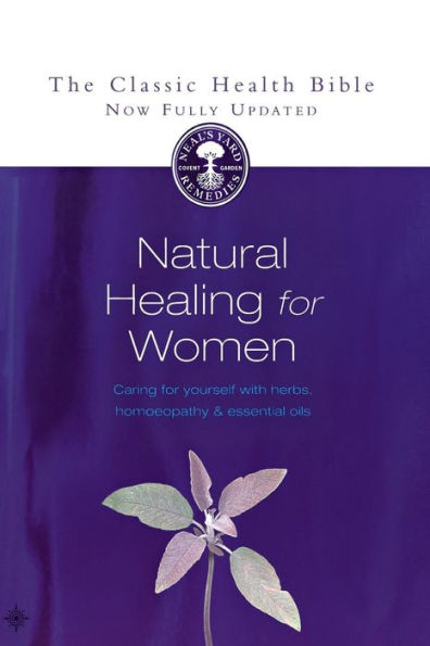Natural Healing for Women: Caring for yourself with herbs, homeopathy and essential oils