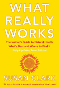 Title: What Really Works: The Insider's Guide to Natural Health, What's Best and Where to Find It, Author: Susan Clark