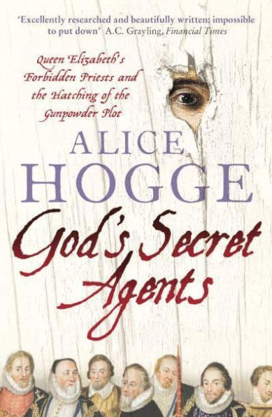 God's Secret Agents: Queen Elizabeth's Forbidden Priests and the Hatching of Gunpowder Plot