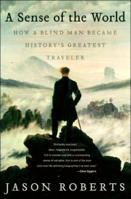 Title: A Sense of the World: How a Blind Man Became History's Greatest Traveler, Author: Jason Roberts