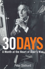 Title: 30 Days: A Month at the Heart of Blair's War, Author: Peter Stothard