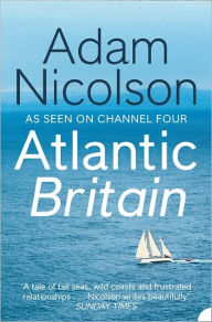 Title: Atlantic Britain: The Story of the Sea a Man and a Ship, Author: Adam Nicolson
