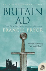 Title: Britain AD: A Quest for Arthur, England and the Anglo-Saxons, Author: Francis Pryor