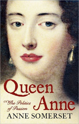 Queen Anne: A Biography by Anne Somerset, Hardcover | Barnes & Noble®