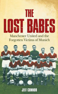 Title: The Lost Babes: Manchester United and the Forgotten Victims of Munich, Author: Jeff Connor