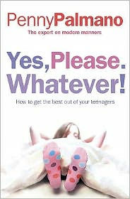 Yes, Please. Whatever!: How to Get the Best Out of Your Teenagers