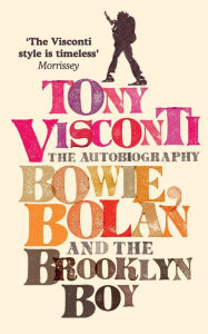 Title: Tony Visconti: The Autobiography: Bowie, Bolan and the Brooklyn Boy, Author: Tony Visconti