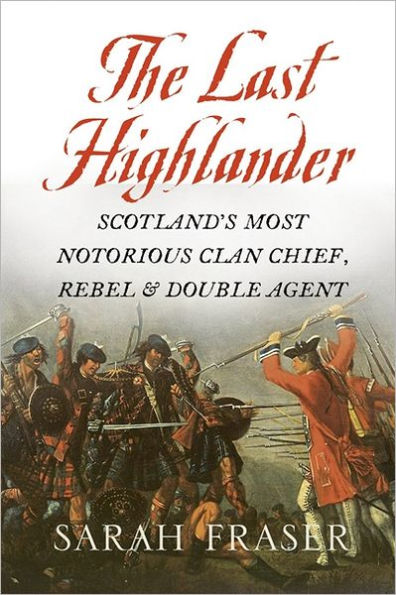 Last Highlander: Scotland's Most Notorious Clan-Chief, Rebel and Double-Agent