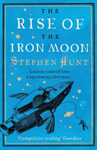 Title: The Rise of the Iron Moon, Author: Stephen Hunt