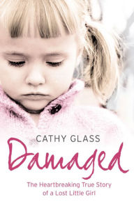 Title: Damaged: The Heartbreaking True Story of a Forgotten Child, Author: Cathy Glass