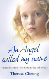 Title: Angel Called My Name: Incredible True Stories from the Other Side, Author: Theresa Francis-Cheung