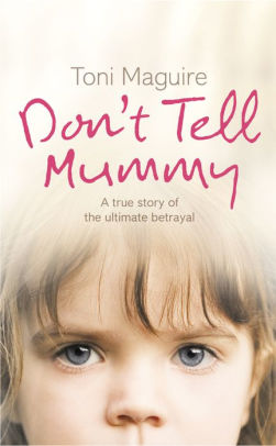 Don T Tell Mummy A True Story Of The Ultimate Betrayal By Toni Maguire Nook Book Ebook
