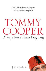 Title: Tommy Cooper: Always Leave Them Laughing: The Definitive Biography of a Comedy Legend, Author: John Fisher