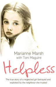 Title: Helpless: The true story of a neglected girl betrayed and exploited by the neighbour she trusted, Author: Marianne Marsh
