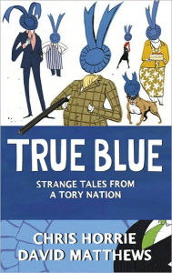 Title: True Blue: Strange Tales from a Tory Nation, Author: Chris Horrie