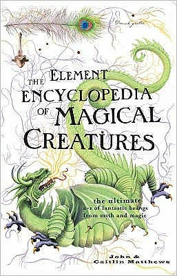 Element Encyclopedia of Magical Creatures: The Ultimate A-Z Fantastic Beings from Myth and Magic