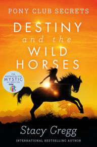 Title: Destiny and the Wild Horses (Pony Club Secrets, Book 3), Author: Stacy Gregg