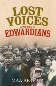 Title: Lost Voices of the Edwardians: 1901-1910 in Their Own Words, Author: Max Arthur