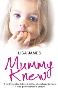 Title: Mummy Knew: A terrifying step-father. A mother who refused to listen. A little girl desperate to escape., Author: Lisa James