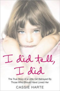 Title: I Did Tell, I Did: The True Story of a Little Girl Betrayed by Those Who Should Have Loved Her, Author: Cassie Harte