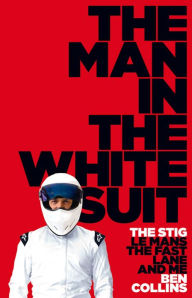 Title: The Man in the White Suit: The Stig, Le Mans, The Fast Lane and Me, Author: Ben Collins