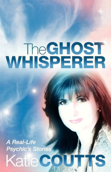 The Ghost Whisperer: A Real-Life Psychic's Stories