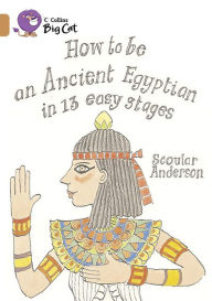 Title: How to be an Ancient Egyptian in 13 Easy Stages: Band 12/Copper, Author: Scoular Anderson