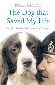 Title: Dog That Saved My Life: Sacrifice, Loyalty, Love Beyond All Bounds, Author: Isabel George